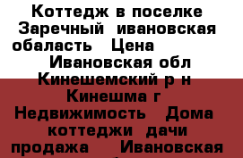 Коттедж в поселке Заречный, ивановская обаласть › Цена ­ 3 000 000 - Ивановская обл., Кинешемский р-н, Кинешма г. Недвижимость » Дома, коттеджи, дачи продажа   . Ивановская обл.